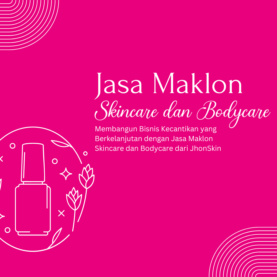 Membangun Bisnis Kecantikan yang Berkelanjutan dengan Jasa Maklon Skincare dan Bodycare dari JhonSkin